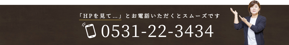 HPを見て…とお電話いただくとスムーズです。0531-22-3434