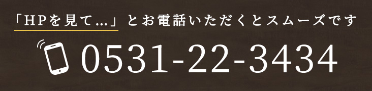 HPを見て…とお電話いただくとスムーズです。0531-22-3434