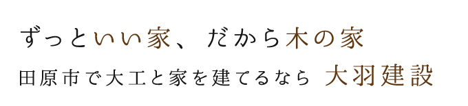 ずっといい家、だから木の家。田原市で大工と家を建てるなら大羽建設