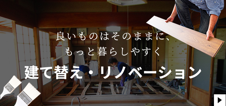 良いものはそのままに、もっと暮らしやすく　建て替え・リノベーション