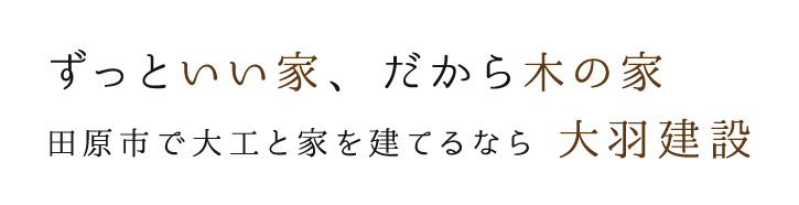 ずっといい家、だから木の家。田原市で大工と家を建てるなら大羽建設