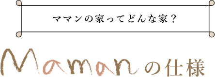 ママンの家ってどんな家？ mamanの仕様